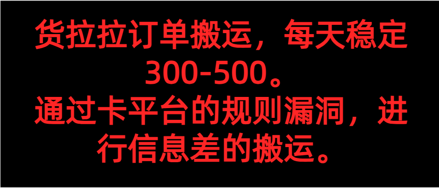 fy1681期-货拉拉订单搬运，每天稳定300-500。 通过卡平台的规则漏洞，进行信息差的搬运。(利用卡平台规则漏洞，实现货拉拉订单搬运的稳定收益)