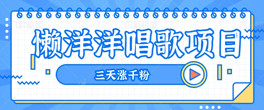 fy1977期-揭秘懒洋洋唱歌项目，三天涨千粉，每日收入300+【视频教程+素材】(揭秘“懒洋洋唱歌”项目三天涨千粉，每日收入300+)