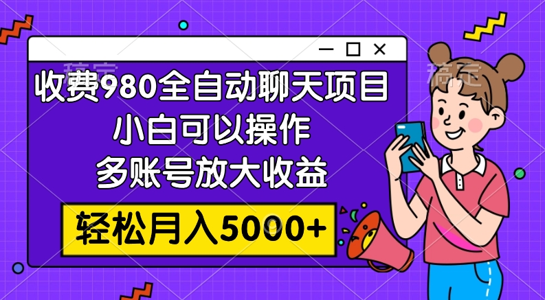 （7921期）收费980的全自动聊天玩法，小白可以操作，多账号放大收益，轻松月入5000+(轻松月入5000+的全自动聊天玩法揭秘)