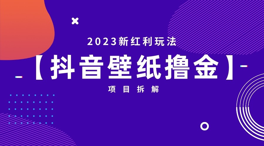 fy1008期-[抖音快手]2023新红利玩法，抖音壁纸撸金项目拆解(探索抖音快手新红利抖音壁纸撸金项目详解)