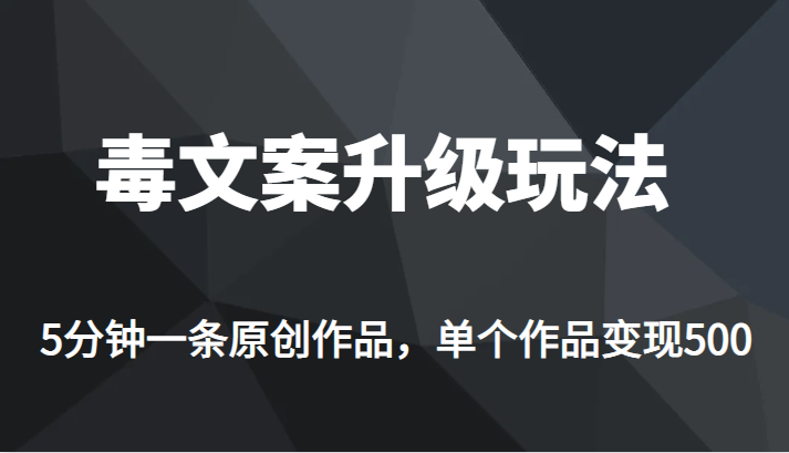 fy1016期-[新自媒体]高端专业升级新玩法，毒文案流量爆炸，5分钟一条原创作品，单个作品轻轻松松变现500(新自媒体项目《毒文案升级玩法，流量爆炸，5分钟一条原创作品，单个作品变现 500+》详解)