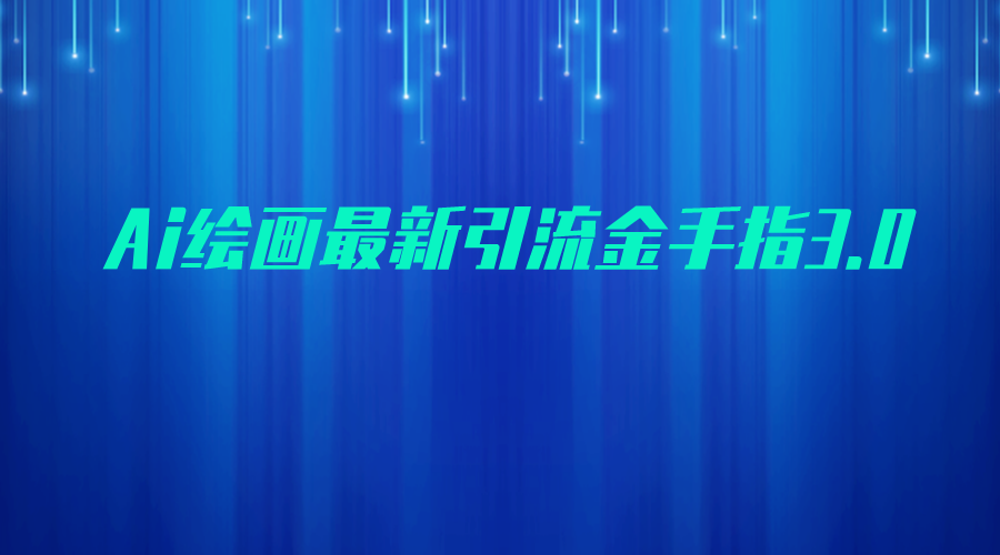 fy1020期-AI绘画最新引流金手指3.0，可靠的流量变现方式，小白日入200+(AI绘画最新引流金手指3.0小白也能日入200+的可靠流量变现方式)