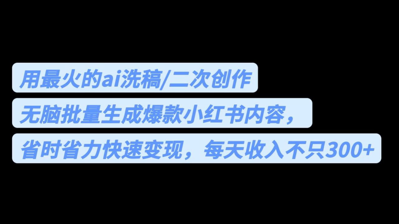 fy1046期-用最火的ai洗稿，无脑批量生成爆款小红书内容，省时省力，每天收入不只300+(AI与小红书的完美结合无脑批量生成爆款内容，每天收入不止300+)