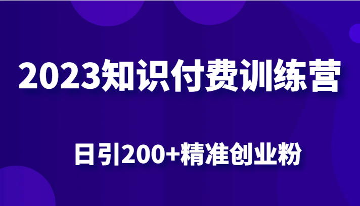 fy1051期-2023知识付费训练营，包含最新的小红书引流创业粉思路 日引200+精准创业粉(探索2023知识付费训练营小红书引流创业粉新策略)