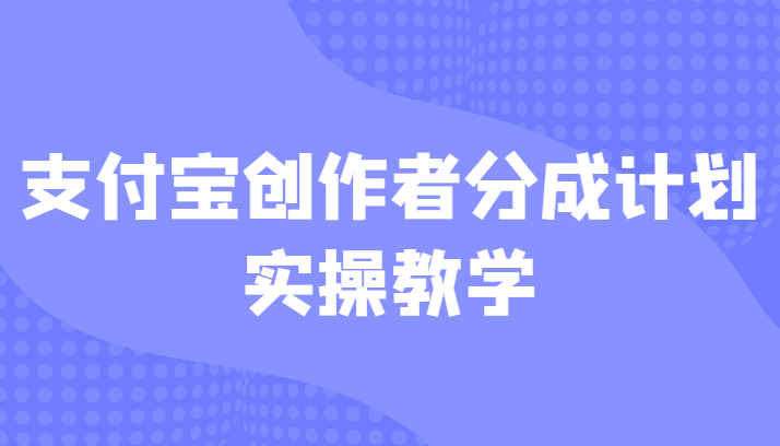 fy1054期-支付宝创作者分成计划实操教学，平台起步不久入局好选择！(支付宝创作者分成计划实操教学，平台起步不久入局好选择！)