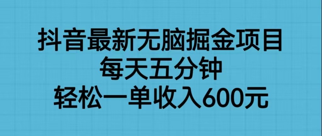 fy1057期-抖音最新无脑掘金项目，每天五分钟，轻松一单收入600元(“五分钟投入，每日600元收入——揭秘抖音最新无脑掘金项目”)