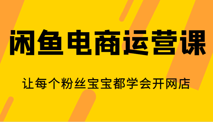 fy1061期-闲鱼电商运营课，让每个粉丝宝宝都学会开网店(全面掌握闲鱼电商运营技巧，轻松开启网店之旅)