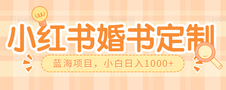 fy1066期-零门槛操作小红薯婚书定制，蓝海信息差项目，小白日入1000+(探索小红薯婚书定制零门槛创业新机遇)