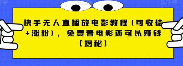 fy1071期-快手无人直播放电影教程(可收徒+涨粉)，免费看电影还可以赚钱【视频+全套素材】(快手无人直播放电影教程免费观影同时赚钱的秘密武器)