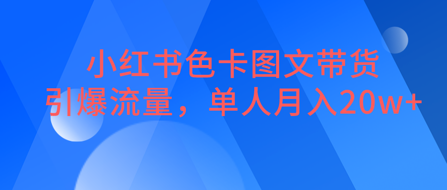 fy1074期-小红书色卡图文带货，引爆流量，单人月入20W+(探索小红书色卡图文带货轻松赚钱新途径)