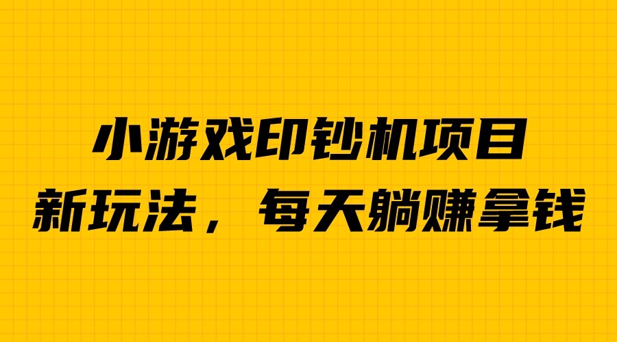 fy1097期-外面收费6980的小游戏超级暴利印钞机项目，无脑去做，每天躺赚500＋(探索小游戏印钞机项目简单操作，轻松赚钱)