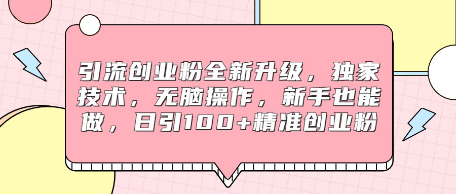 fy1100期-引流创业粉全新升级，独家技术，无脑操作，新手也能做，日引100+精准创业粉