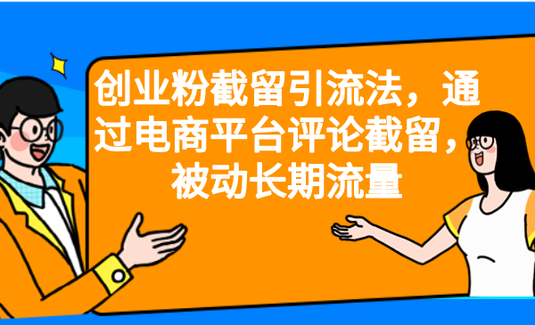 fy1101期-创业粉截留引流法，通过电商平台评论截留，被动长期流量(“创业粉截留引流法”电商平台评论截留，实现低成本获客)