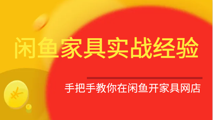 fy1123期-闲鱼家具实战经验，手把手教你在闲鱼开家具网店(“全面解析闲鱼家具销售策略与技巧”)