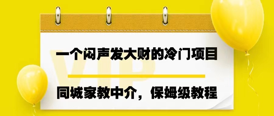 fy1135期-一个闷声发大财的冷门项目，同城家教中介，操作简单，一个月变现7000+，保姆级教程(“探索冷门商机同城家教中介项目实操指南”)