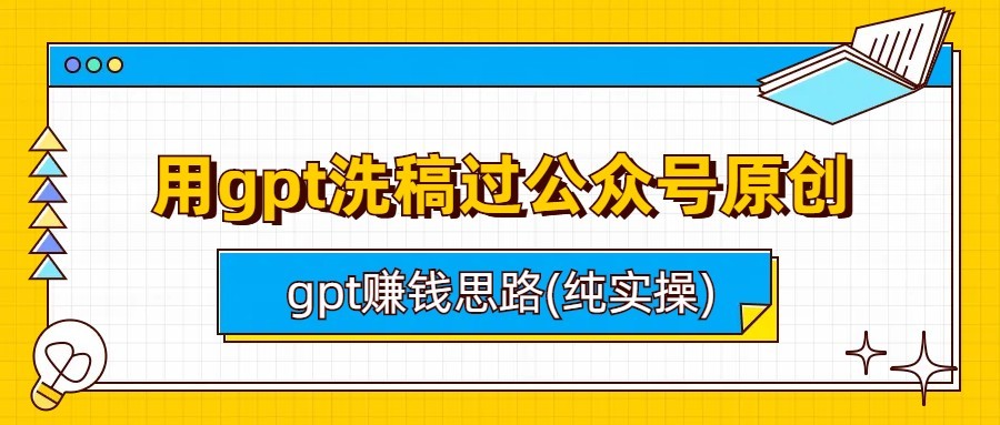 fy1146期-用gpt洗稿过公众号原创以及gpt赚钱思路(纯实操)(GPT技术在公众号原创审核与赚钱思路的实战应用)