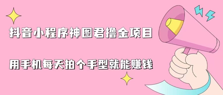 fy1153期-抖音小程序神图君撸金项目，用手机每天拍个手型挂载一下小程序就能赚钱(轻松赚钱新方法抖音小程序神图君撸金项目)