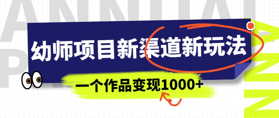 fy1169期-幼师项目新渠道新玩法，一个作品变现1000+，一部手机实现月入过万(“幼师项目新渠道新玩法一部手机实现月入过万”)