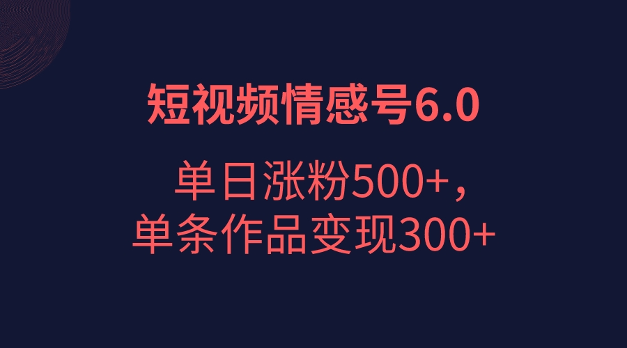 fy1178期-短视频情感项目6.0，单日涨粉以5000+，单条作品变现300+(创新结合emo文案视频与背景图，短视频情感项目6.0实现单日涨粉5000+，单条作品变现300+)