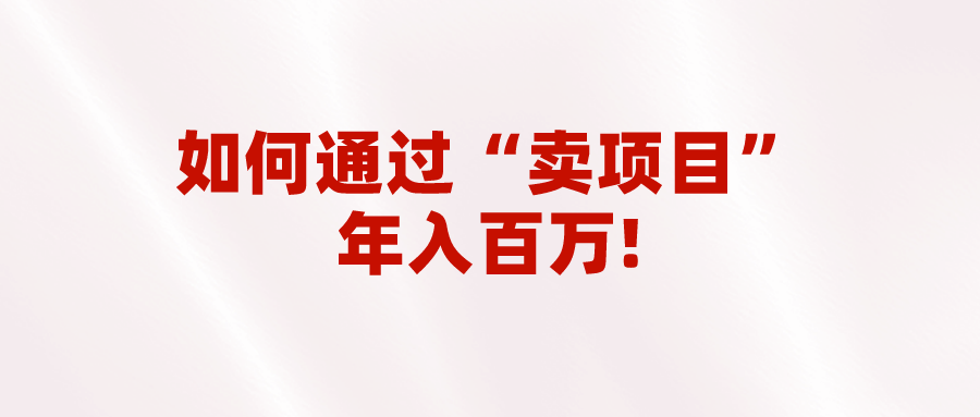 fy1185期-2023年最火项目：通过“卖项目”年入百万！普通人逆袭翻身的唯一出路(2023年最火项目卖项目成为普通人逆袭的唯一出路)