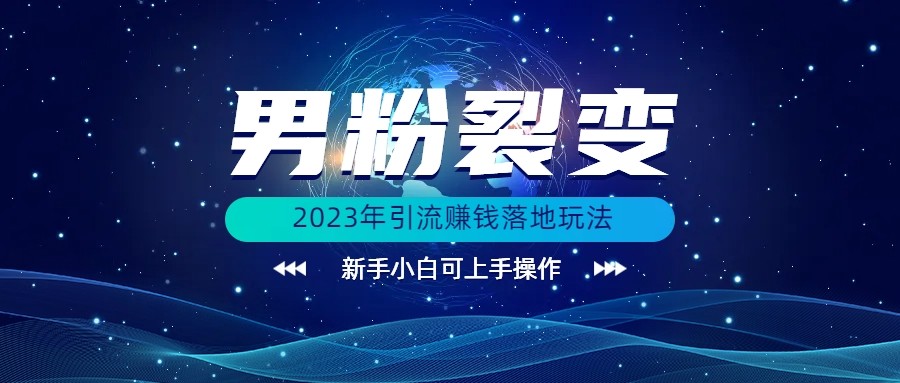 fy1200期-(价值1980)2023年最新男粉裂变引流赚钱落地玩法，新手小白可上手操作(探索2023年最新男粉裂变引流赚钱策略，新手也能轻松上手)