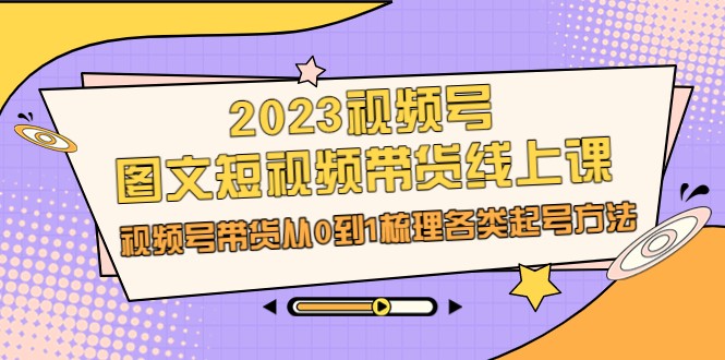 fy1212期-2023视频号-图文短视频带货线上课，视频号带货从0到1梳理各类起号方法(“fy1212期-2023视频号带货教程从0到1掌握直播带货全攻略”)