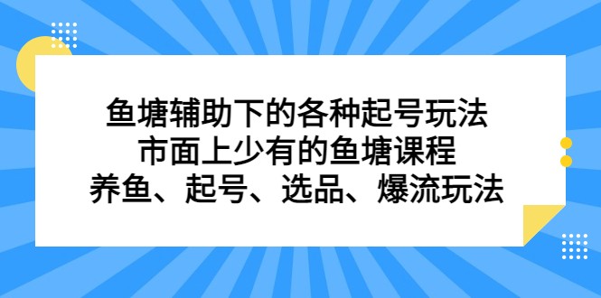 fy1216期-鱼塘 辅助下的各种起号玩法，市面上少有的鱼塘课程 养鱼 起号 选品 爆流…(深入解析鱼塘课程中的多种玩法与技巧)