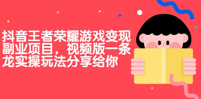 fy1219期-抖音王者荣耀游戏变现副业项目，视频版一条龙实操玩法分享给你(“抖音王者荣耀游戏变现副业项目实操指南”)