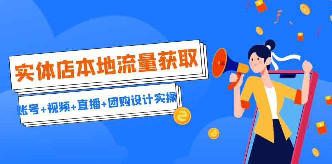 fy1231期-实体店本地流量获取（账号+视频+直播+团购设计实操）引流获客+同城流量曝光(实体店本地流量获取实操指南账号+视频+直播+团购设计全解析)