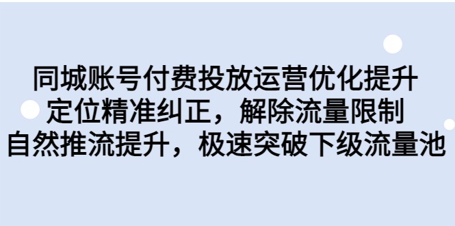 fy1232期-同城账号付费投放运营优化提升，定位精准纠正，解除流量限制，自然推流提升(同城账号付费投放运营优化提升课程解析)