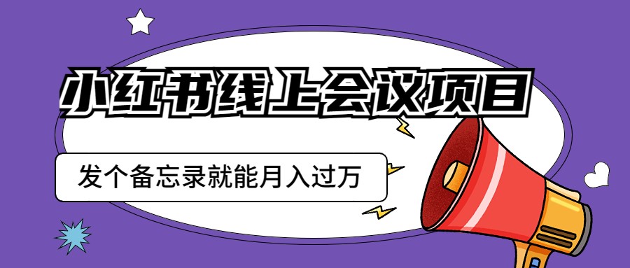 fy1234期-小红书线上会议项目，发一个备忘录笔记就能精准获客月入过万(探索小红书线上会议项目，轻松实现月入过万)