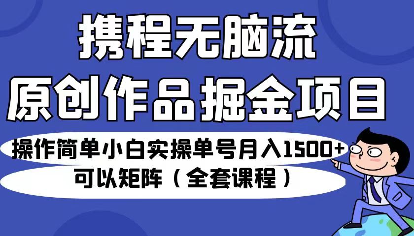 fy1235期-携程无脑流原创作品掘金项目，操作简单小白实操单号月入1500+可以矩阵（全套教程）(携程推出“无脑流原创作品掘金项目”，小白也能月入1500+)