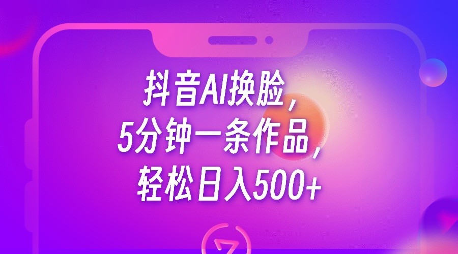 fy1238期-抖音AI换脸，5分钟一条作品，轻松日入500+(利用抖音AI换脸技术实现轻松变现)