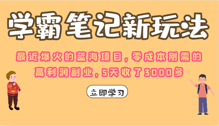 fy1239期-学霸笔记的新玩法，最近爆火的蓝海项目，零成本刚需的高利润副业，5天收了3000多(探索“学霸笔记”新玩法零成本、刚需、高利润的赚钱之道)