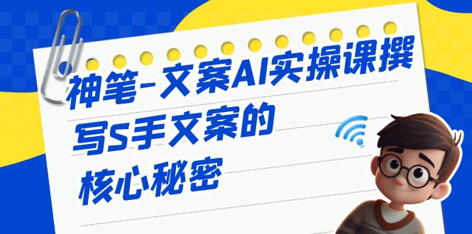 fy1247期-神笔-文案AI实战课，撰写S手文案的核心秘密(神笔文案AI实战课打造S手文案的秘诀)