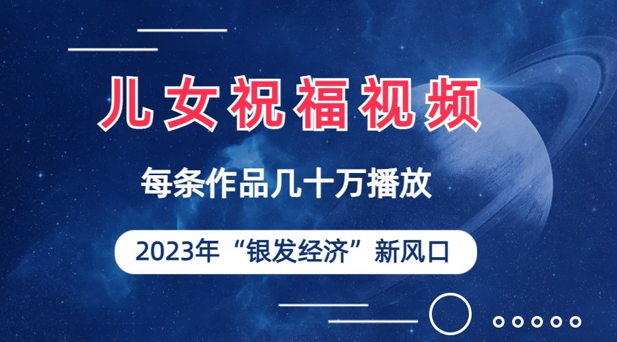 fy1248期-儿女祝福视频彻底爆火，一条作品几十万播放，2023年一定要抓住银发经济新风口(“2023年银发经济新风口儿女祝福视频的崛起与变现策略”)