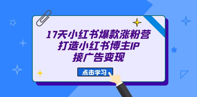 fy1251期-17天 小红书爆款 涨粉营（广告变现方向）打造小红书博主IP、接广告变现(“17天小红书爆款涨粉营从零开始的广告变现之路”)