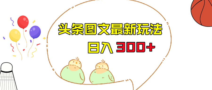 fy1255期-今日头条图文伪原创玩法，单号日入收益300+，轻松上手无压力(今日头条图文伪原创教程轻松赚钱，日入300+)