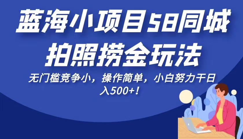 fy1256期-蓝海小项目58同城拍照捞金玩法，无门槛竞争小，操作简单，小白努力干日入500+！(“轻松赚钱新途径58同城蓝海小项目，无门槛竞争小，日入500+！”)