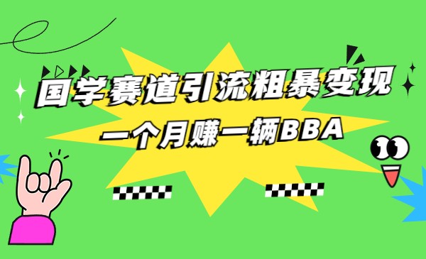 fy1261期-国学赛道引流粗暴变现，一个月赚一辆BBA(揭秘国学赛道一个月赚一辆BBA的秘诀)