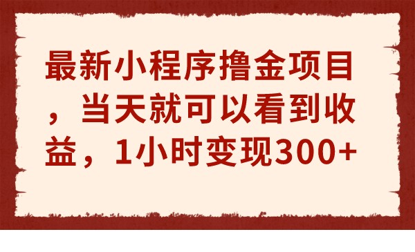 fy1269期-最新小程序撸金项目，当天就可以看到收益，1小时变现300+(“最新小程序撸金项目揭秘1小时变现300+”)