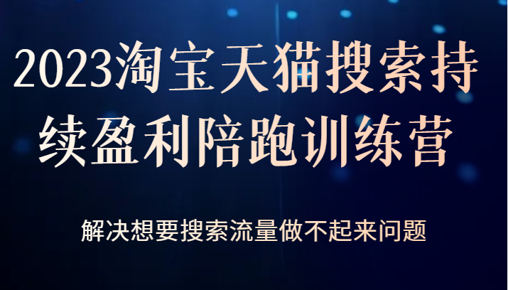 fy1280期-2023淘宝天猫搜索持续盈利陪跑训练营，解决想要搜索流量做不起来问题(深度解析淘宝天猫搜索优化策略，助力商家实现持续盈利。)