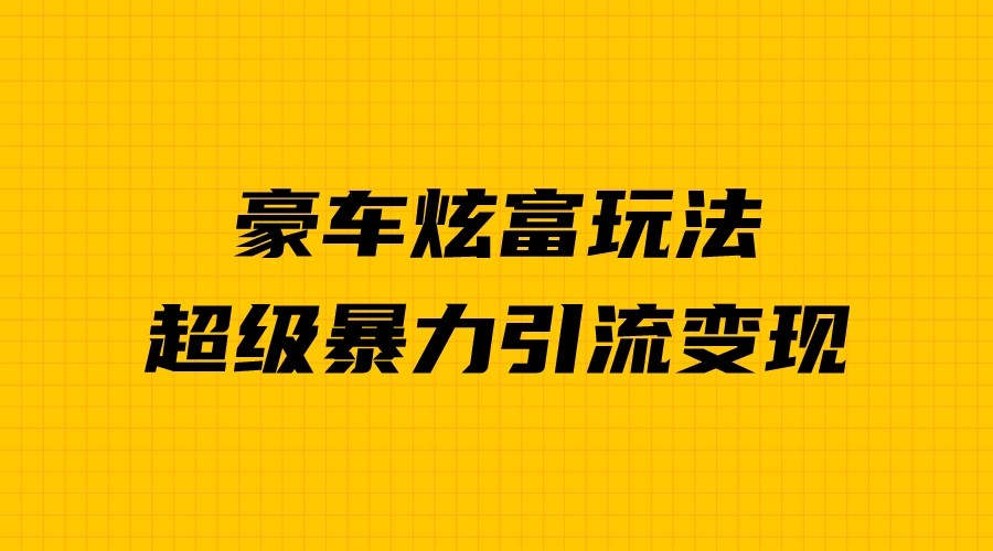 fy1281期-豪车炫富独家玩法，暴力引流多重变现，手把手教学(揭秘豪车炫富项目如何利用人性弱点实现暴力引流和多重变现)