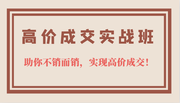 fy1282期-高价成交实战班，助你不销而销，实现高价成交，让客户追着付款的心法技法！(掌握高价成交心法技法，助你不销而销，让客户追着付款！)