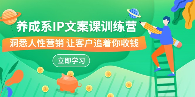 fy1289期-养成系-IP文案课训练营，文案心法的天花板 洞悉人性营销 让客户追着你收钱(“养成系-IP文案课训练营”激活内在力量，洞悉人性营销，让客户主动追着你收钱)