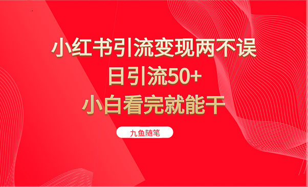 fy1290期-小红书引流变现两不误，日引流50+，小白看完就能干(小红书引流变现两不误，日引流50+，小白看完就能干)