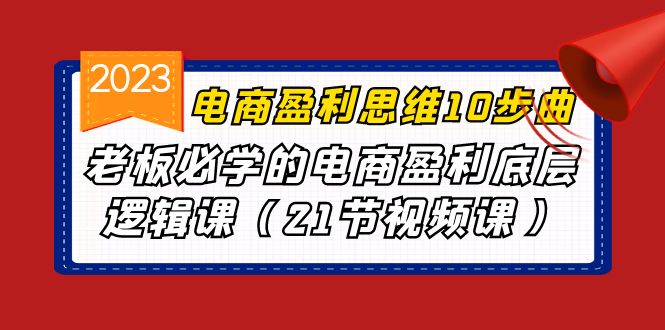 fy1293期-电商盈利-思维10步曲，老板必学的电商盈利底层逻辑课（21节视频课）(“电商盈利-思维10步曲”老板必学的电商盈利底层逻辑课)