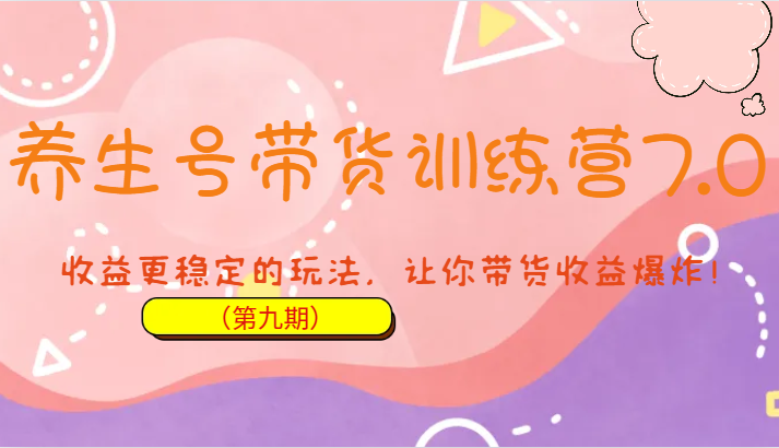 fy1298期-养生号带货训练营7.0（第九期），收益更稳定的玩法，让你带货收益爆炸！(养生号带货训练营7.0（第九期）掌握稳定收益的带货技巧)