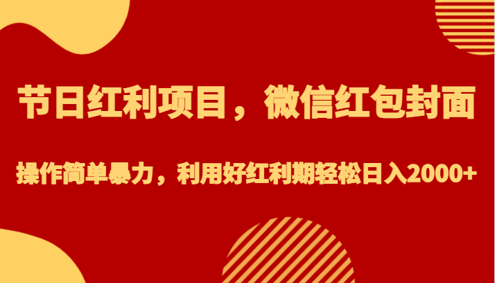 fy1303期-节日红利项目，微信红包封面，操作简单暴力，利用好红利期轻松日入2000+(利用微信红包封面项目，轻松日入2000+)