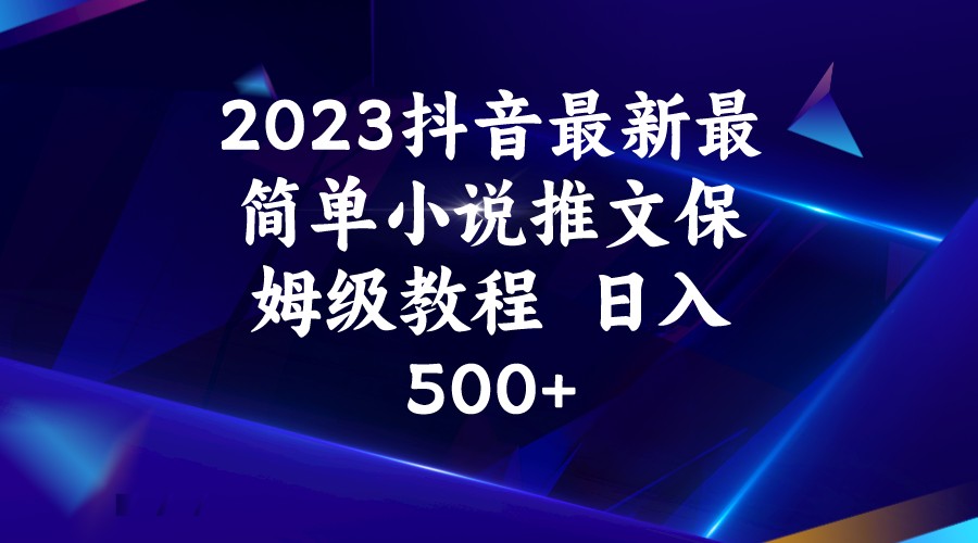 fy1317期-2023抖音最新最简单小说推文保姆级教程  日入500+(探索抖音上的小说推文赚钱新途径)